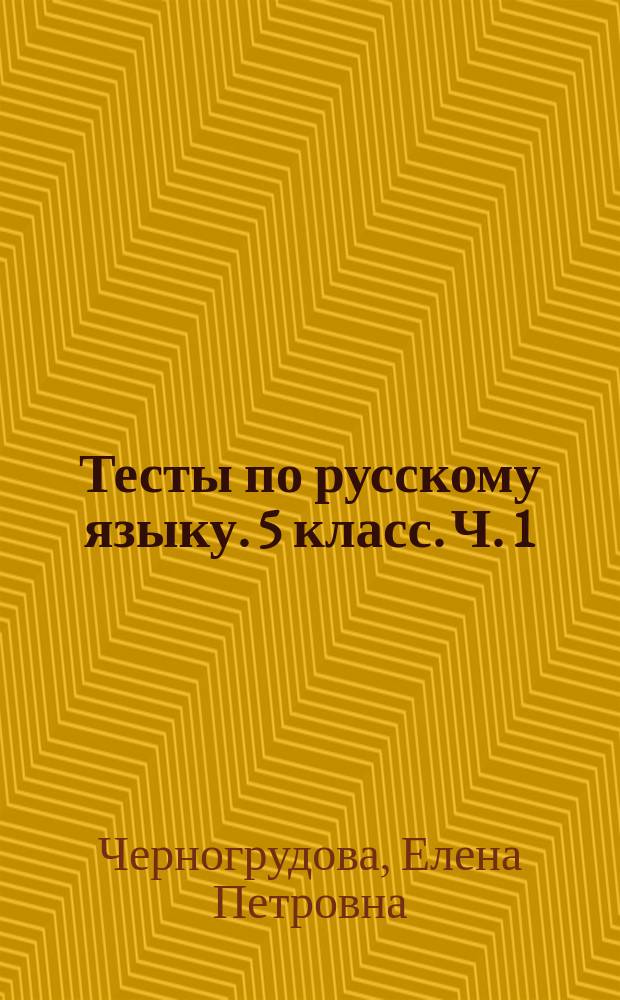 Тесты по русскому языку. 5 класс. Ч. 1 : к учебнику Т. А. Ладыженской и др. "Русский язык. 5 класс" (М. : Просвещение)