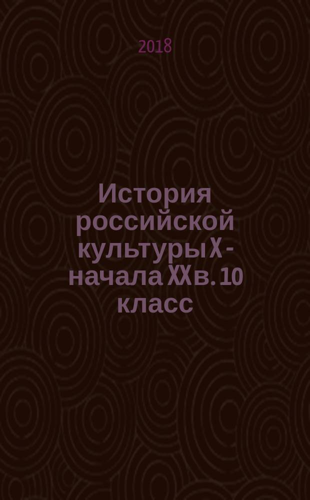 История российской культуры X - начала XX в. 10 класс : 10 вариантов заданий, тематический и итоговый контроль знаний учащихся, подготовка к ЕГЭ, ответы