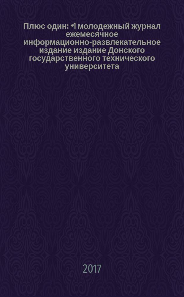 Плюс один : +1 молодежный журнал ежемесячное информационно-развлекательное издание издание Донского государственного технического университета. 2017, № 5 (80)