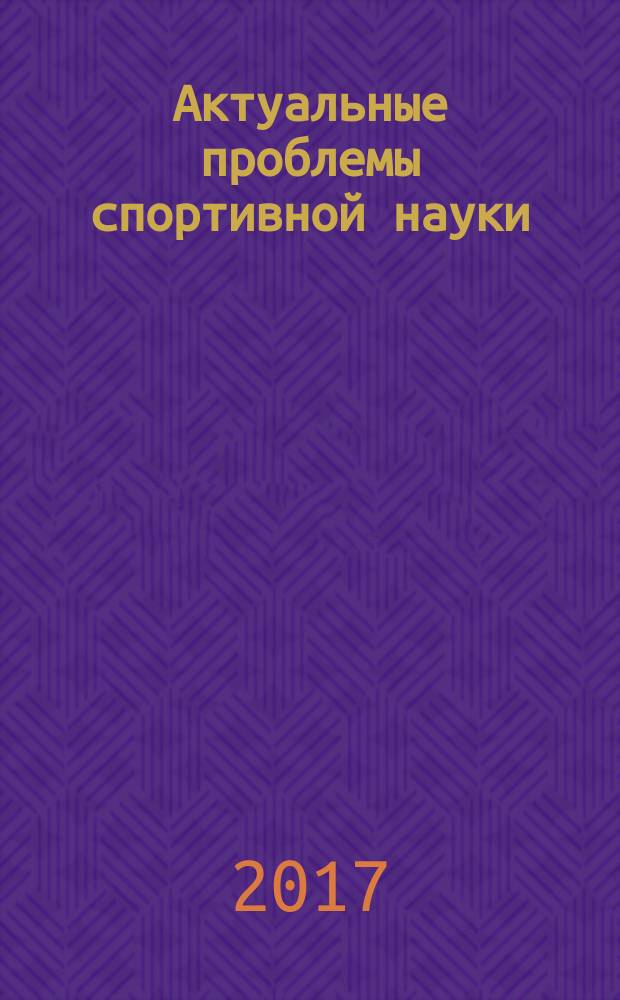 Актуальные проблемы спортивной науки : сборник научных трудов