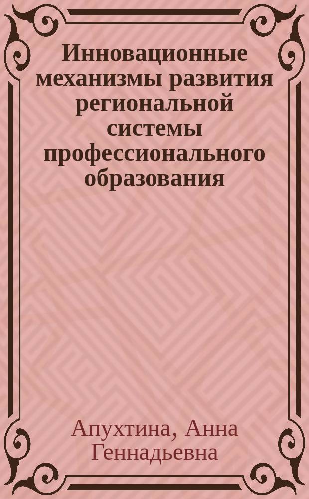 Инновационные механизмы развития региональной системы профессионального образования : (на примере Кемеровской области) : монография