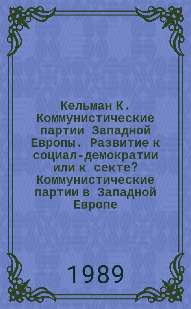 Кельман К. Коммунистические партии Западной Европы. Развитие к социал-демократии или к секте? Коммунистические партии в Западной Европе. Упадок или адаптация?
