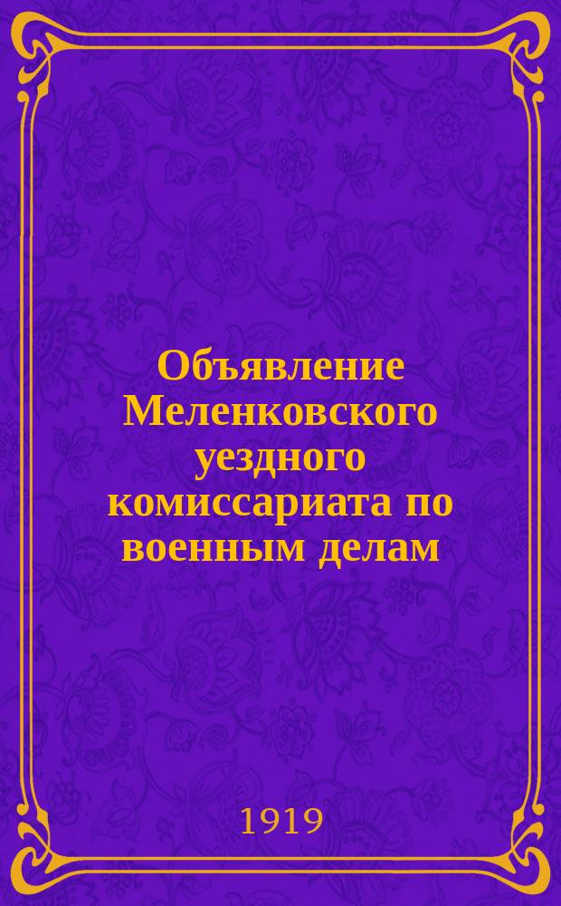 Объявление Меленковского уездного комиссариата по военным делам: г. Меленки, Владимирской губ., июля 18 дня : о мобилизации рабочих и служащих в возрасте от 18 до 40 лет : листовка