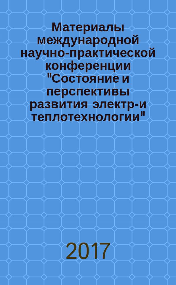 Материалы международной научно-практической конференции "Состояние и перспективы развития электро- и теплотехнологии" (XIX Бенардосовские чтения), 31 мая-2 июня 2017, [Иваново] : посвящена 175-летию со дня рождения Н.Н. Бенардоса. Т. 2 : Теплоэнергетика