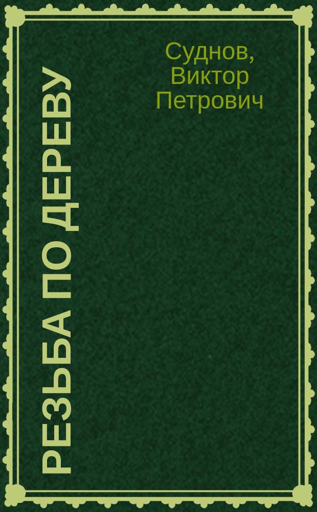 Резьба по дереву : от простого к сложному : практическое руководство по обработке капов, сувелей и древесины твердых пород