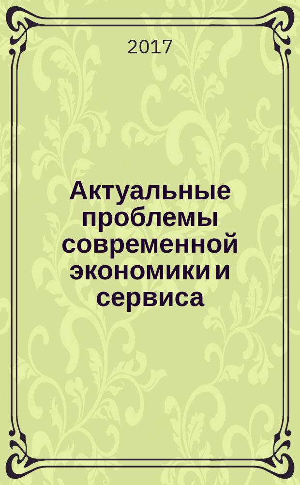 Актуальные проблемы современной экономики и сервиса : сборник научных трудов по материалам научно-практической конференции студентов средних специальных учебных заведений, 19 декабря 2016 г., г. Оренбург