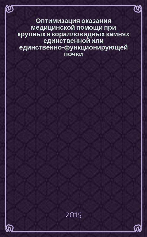 Оптимизация оказания медицинской помощи при крупных и коралловидных камнях единственной или единственно-функционирующей почки : автореферат дис. на соиск. уч. степ. кандидата медицинских наук : специальность 14.01.23 <Урология>