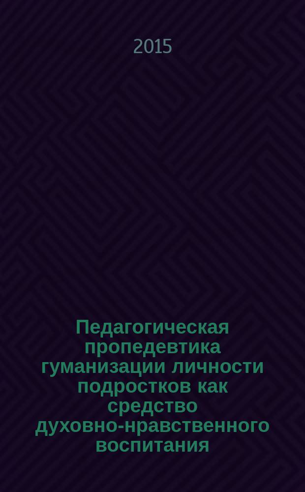 Педагогическая пропедевтика гуманизации личности подростков как средство духовно-нравственного воспитания : автореферат дис. на соиск. уч. степ. кандидата педагогических наук : специальность 13.00.01 <Общая педагогика, история педагогики и образования>