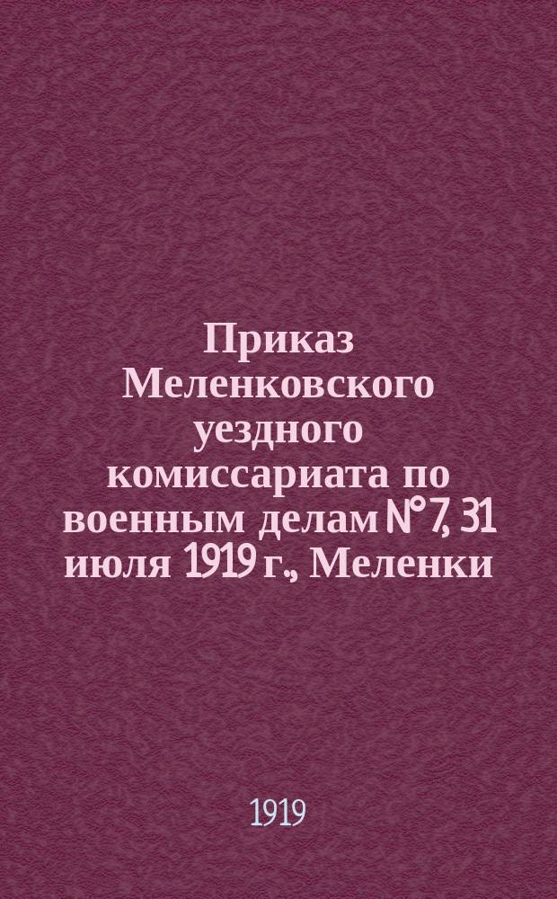 Приказ Меленковского уездного комиссариата по военным делам N° 7, 31 июля 1919 г., Меленки, Владимирской губ. : о мобилизации рабочих и служащих торгово-промышленных предприятий и транспорта в возрасте от 18 до 40 лет : листовка