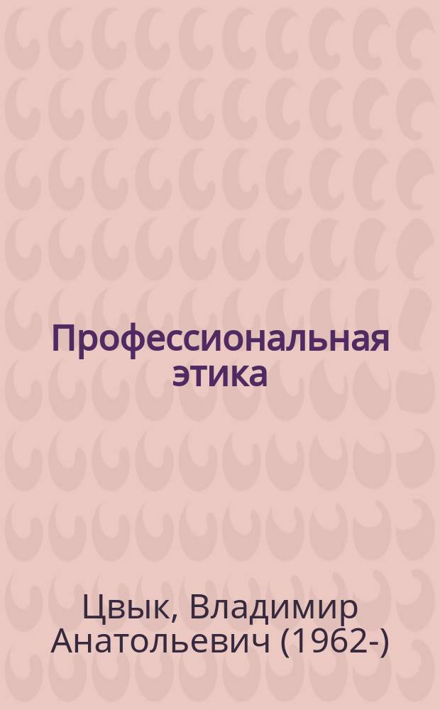 Профессиональная этика: основы общей теории : учебно-методическое пособие : для магистрантов направления "Философия"