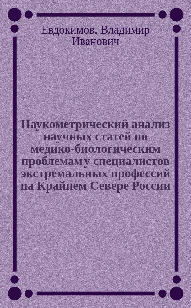 Наукометрический анализ научных статей по медико-биологическим проблемам у специалистов экстремальных профессий на Крайнем Севере России (2005-2016 гг.) : монография