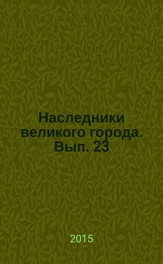 Наследники великого города. Вып. 23 : Фрагменты докладов учащихся Санкт-Петербурга на III региональной олимпиаде по краеведению (9-11 классы) в 2014 году