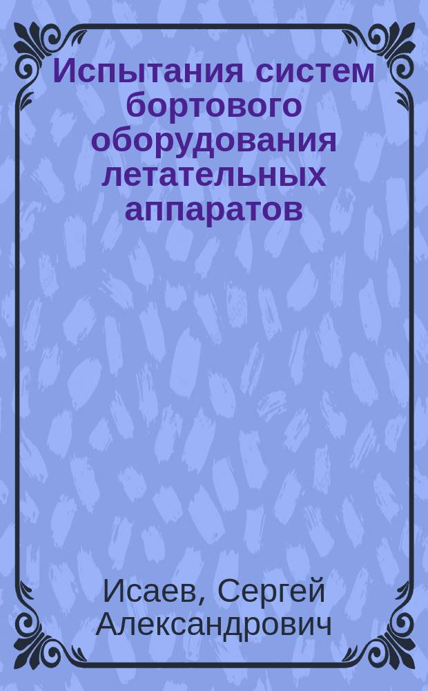 Испытания систем бортового оборудования летательных аппаратов : монография