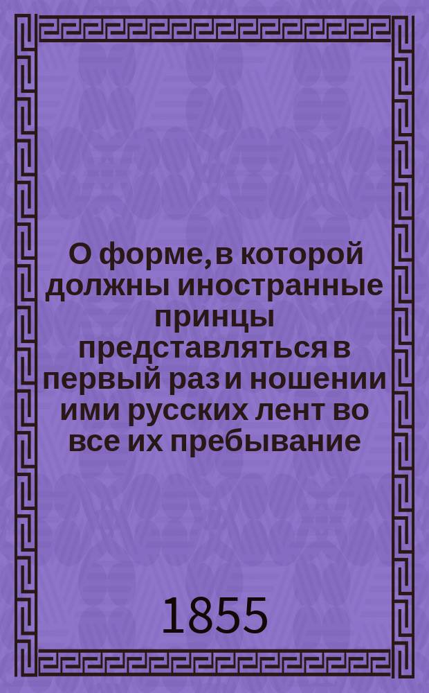 [О форме, в которой должны иностранные принцы представляться в первый раз и ношении ими русских лент во все их пребывание]