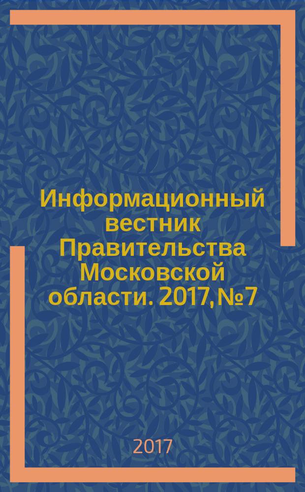 Информационный вестник Правительства Московской области. 2017, № 7