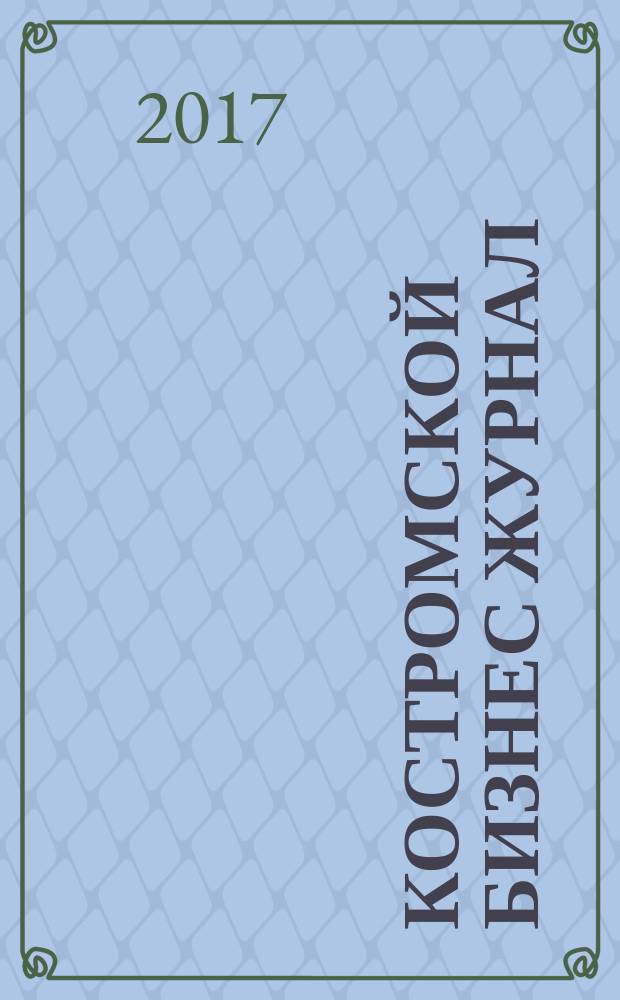 Костромской бизнес журнал : для малого и среднего бизнеса. 2017, № 6 (127)