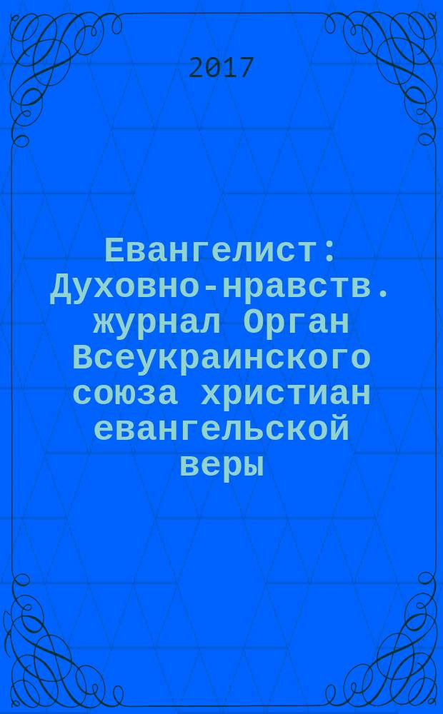 Евангелист : Духовно-нравств. журнал Орган Всеукраинского союза христиан евангельской веры. 2017, № 2 (63)