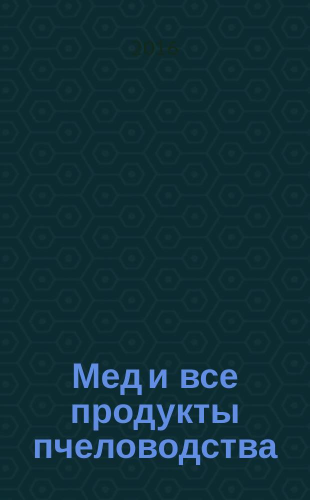 Мед и все продукты пчеловодства : как выбрать и как хранить