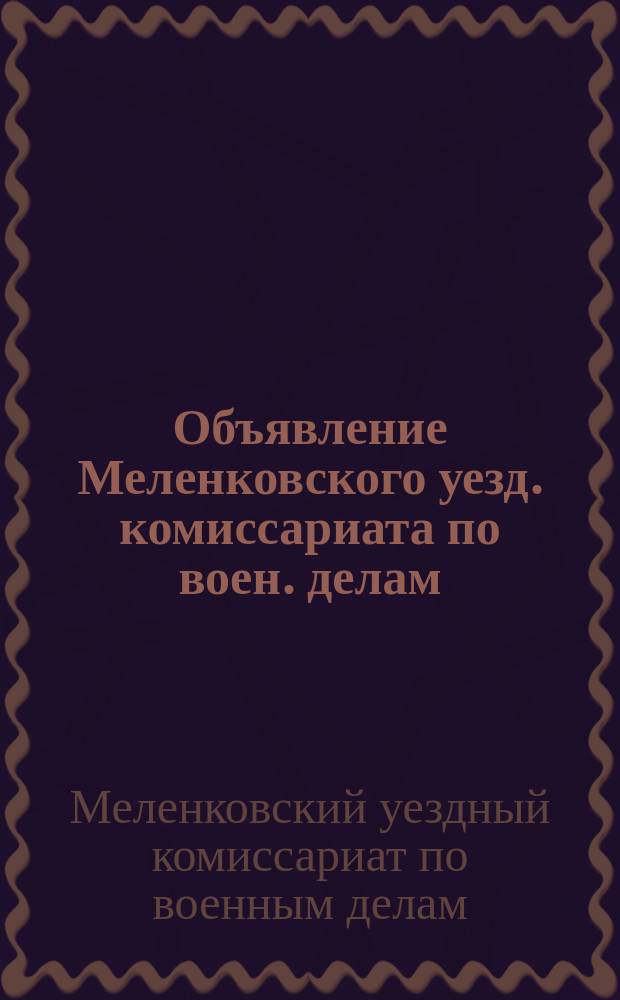 Объявление Меленковского уезд. комиссариата по воен. делам: г. Меленки, Влад. губ., нояб. 10 дня 1919 г. : о мобилизации студентов высших учебных заведений на военную службу : листовка