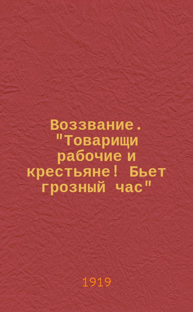 Воззвание. "Товарищи рабочие и крестьяне! Бьет грозный час" : листовка