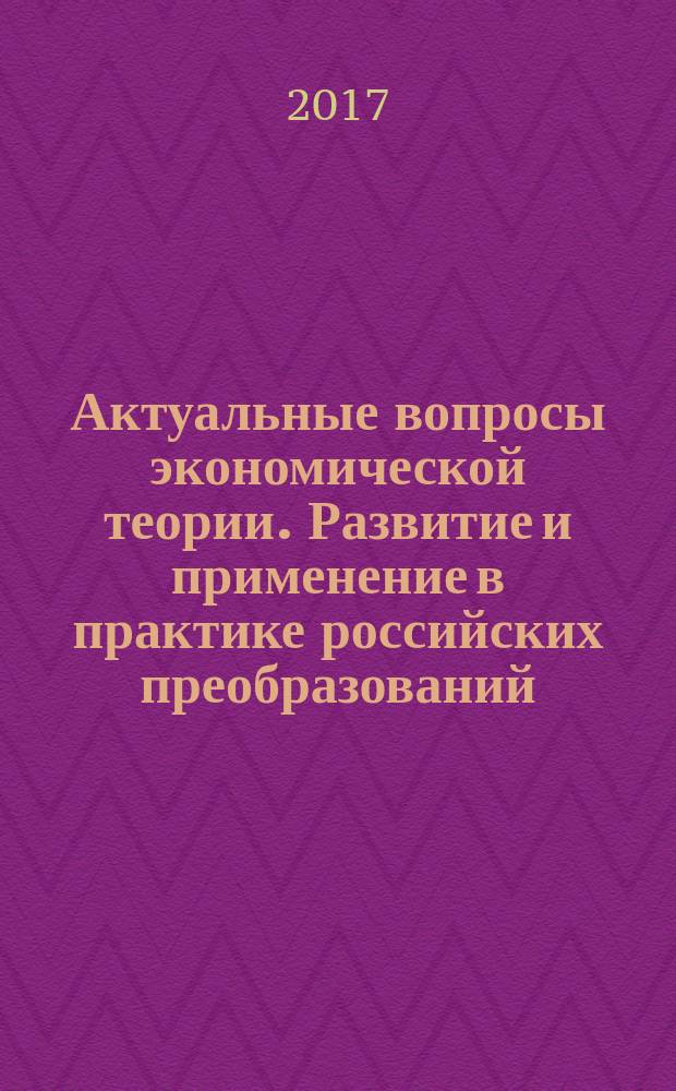 Актуальные вопросы экономической теории. Развитие и применение в практике российских преобразований : VI международная научно-практическая конференция