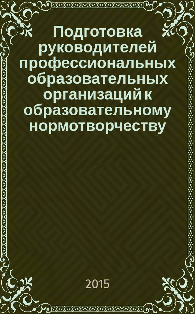 Подготовка руководителей профессиональных образовательных организаций к образовательному нормотворчеству : автореферат дис. на соиск. уч. степ. кандидата педагогических наук : специальность 13.00.08 <Теория и методика профессионального образования>