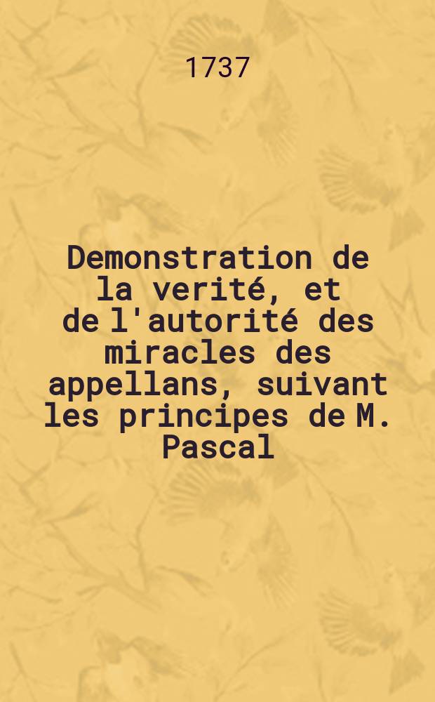 Demonstration de la verité, et de l'autorité des miracles des appellans, suivant les principes de M. Pascal
