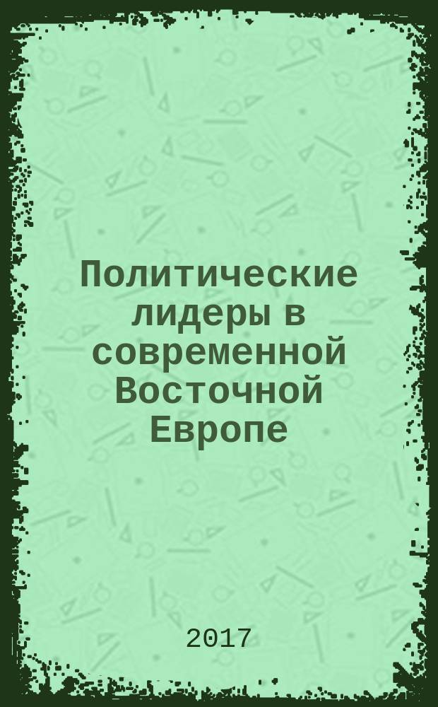 Политические лидеры в современной Восточной Европе : сборник научных трудов