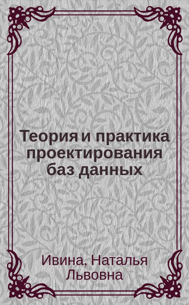 Теория и практика проектирования баз данных : учебно-методическое пособие : для студентов, обучающихся по направлению 090303 "Прикладная математика"