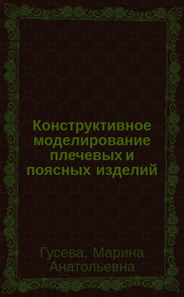 Конструктивное моделирование плечевых и поясных изделий : учебное пособие : для подготовки бакалавров и магистров по направлению 29.03.01, 29.04.01 Технология изделий легкой промышленности
