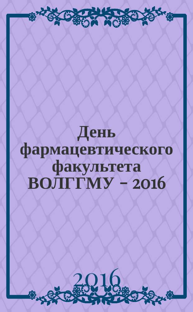 День фармацевтического факультета ВОЛГГМУ - 2016 : сборник материалов