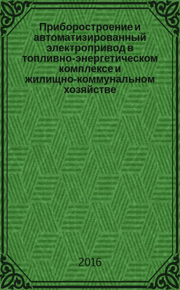 Приборостроение и автоматизированный электропривод в топливно-энергетическом комплексе и жилищно-коммунальном хозяйстве : II Поволжская научно-практическая конференция, 8-9 декабря 2016 г., [Казань, проходившая в рамках фестиваля] материалы докладов [в 3 т. Т. 3