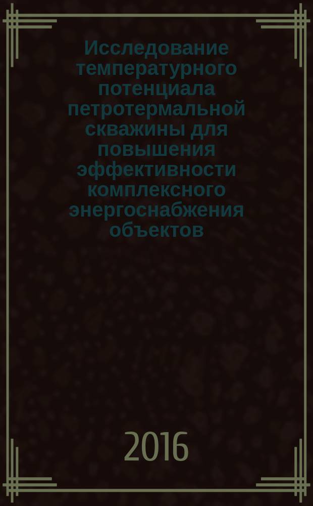 Исследование температурного потенциала петротермальной скважины для повышения эффективности комплексного энергоснабжения объектов : автореферат дис. на соиск. уч. степ. кандидата технических наук : специальность 05.14.01 <Энергетические системы и комплексы>