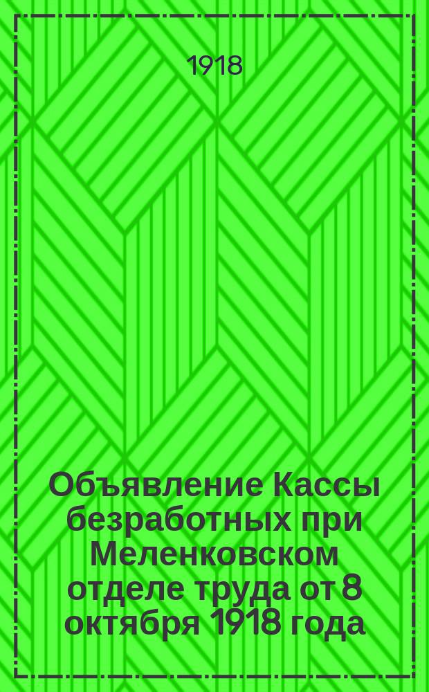 Объявление Кассы безработных при Меленковском отделе труда от 8 октября 1918 года: [О выплате процентных отчислений с суммы заработка рабочих и служащих в пользу безработных : листовка