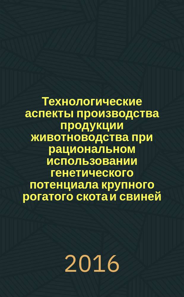 Технологические аспекты производства продукции животноводства при рациональном использовании генетического потенциала крупного рогатого скота и свиней : автореферат дис. на соиск. уч. степ. доктора сельскохозяйственных наук : специальность 06.02.10 <Частная зоотехния, технология производства продуктов животноводства>
