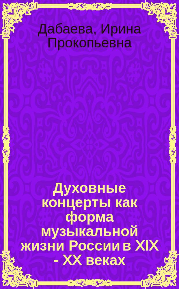 Духовные концерты как форма музыкальной жизни России в XIX - XX веках : монография