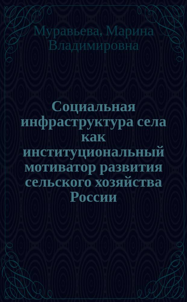 Социальная инфраструктура села как институциональный мотиватор развития сельского хозяйства России : монография
