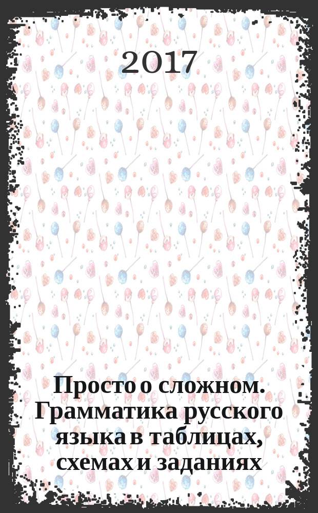 Просто о сложном. Грамматика русского языка в таблицах, схемах и заданиях : учебное пособие