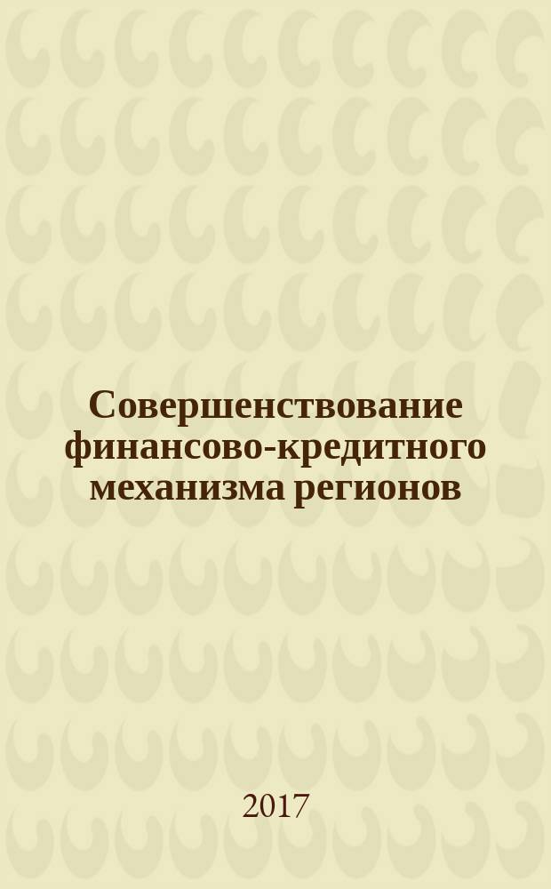 Совершенствование финансово-кредитного механизма регионов : сборник материалов Всероссийской заочной научно-практической конференции, Чебоксары, 17-18 апреля 2017 г