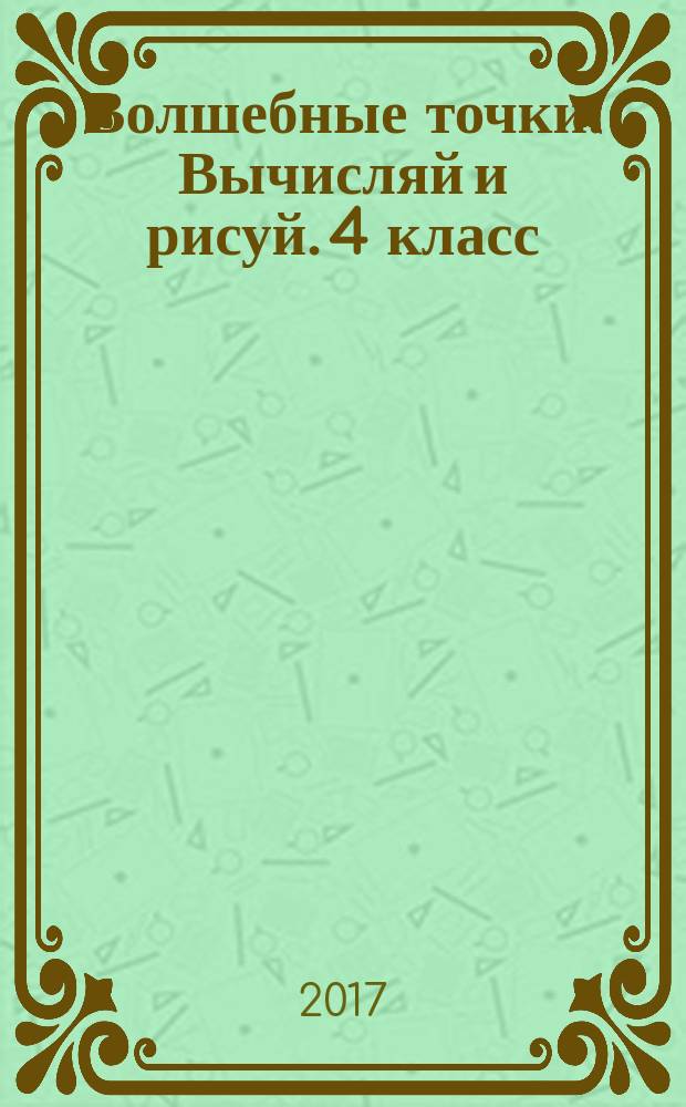 Волшебные точки. Вычисляй и рисуй. 4 класс : рабочая тетрадь для 4 класса
