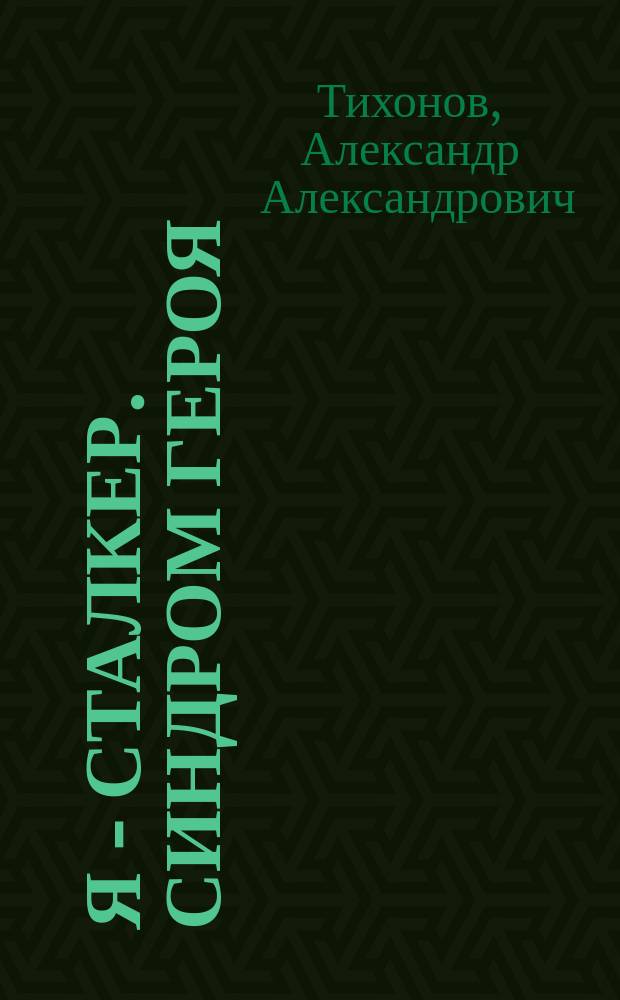 Я - сталкер. Синдром героя : фантастический роман