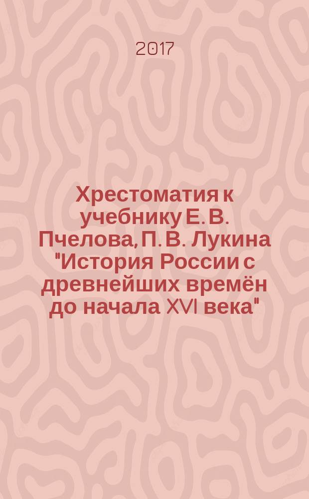 Хрестоматия к учебнику Е. В. Пчелова, П. В. Лукина "История России с древнейших времён до начала XVI века" : для 6 класса общеобразовательных организаций