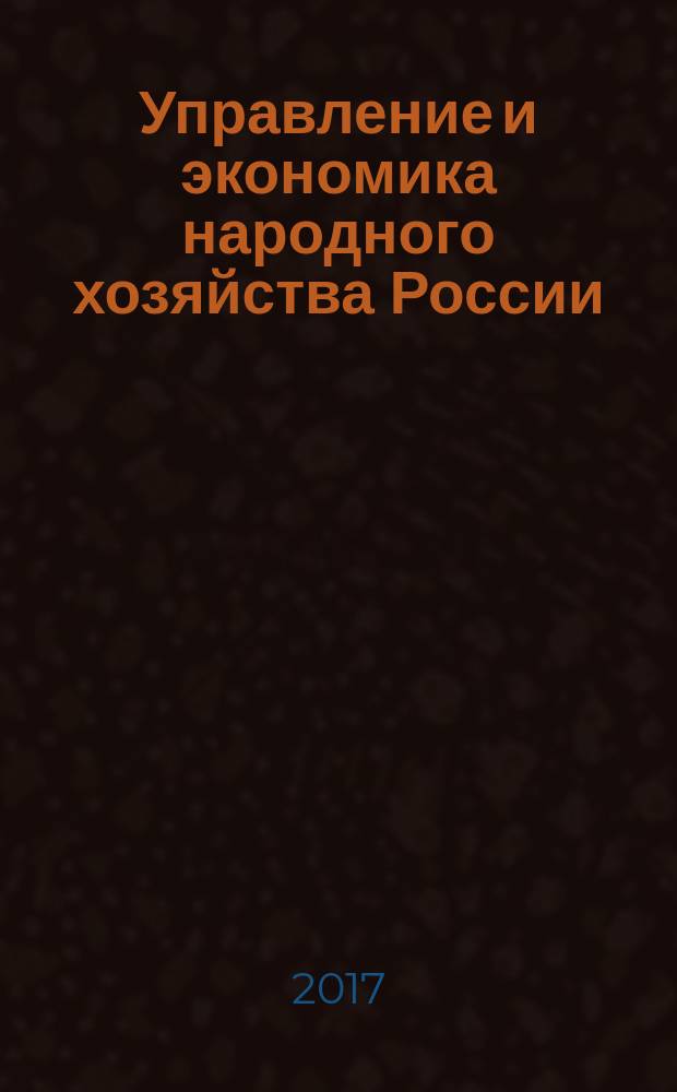 Управление и экономика народного хозяйства России : международная научно-практическая конференция, март 2017 г. : сборник статей