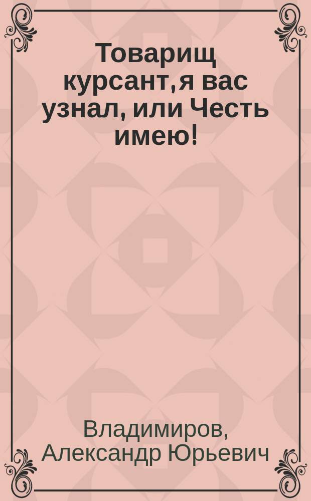Товарищ курсант, я вас узнал, или Честь имею! : рассказы