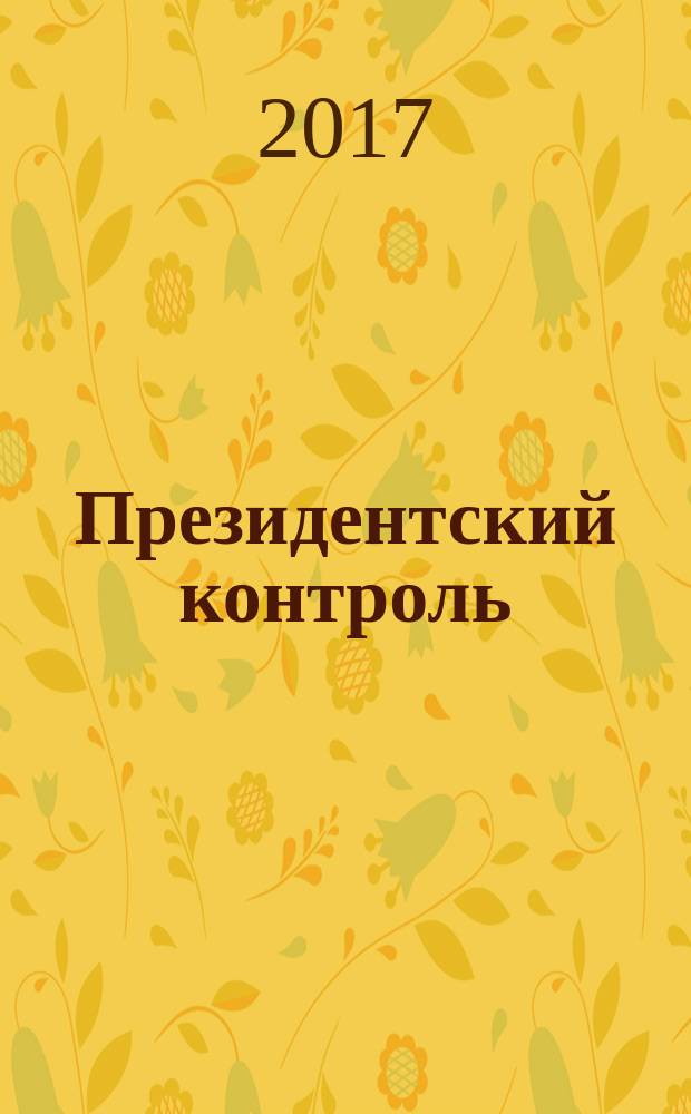 Президентский контроль : Информ. бюл. Изд. Администрации Президента Рос. Федерации. 2017, № 6