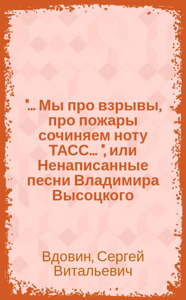 "... Мы про взрывы, про пожары сочиняем ноту ТАСС ...", или Ненаписанные песни Владимира Высоцкого : субъективные заметки