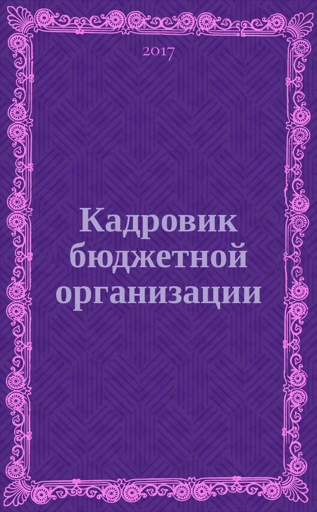 Кадровик бюджетной организации : научно-практический журнал приложение к журналу "Кадровик" ежеквартальный выпуск. 2017, № 3