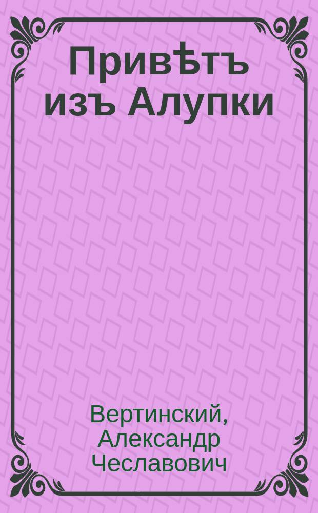 Привѣтъ изъ Алупки : иллюстрированный путеводитель : иллюстрированный исторический альбом
