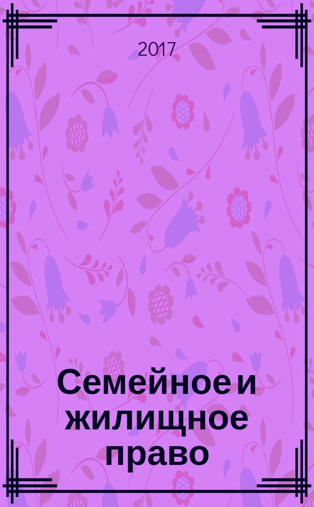 Семейное и жилищное право : Науч.-практ. и информ. изд. 2017, № 3