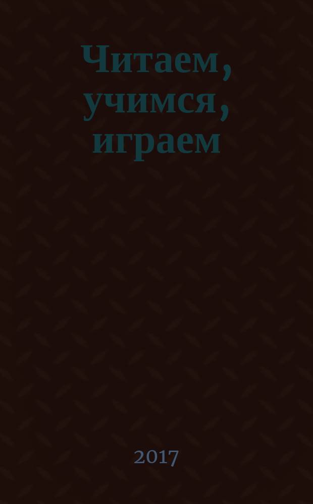 Читаем, учимся, играем : Журн.-сб. сценариев для б-к. 2017, вып. 6